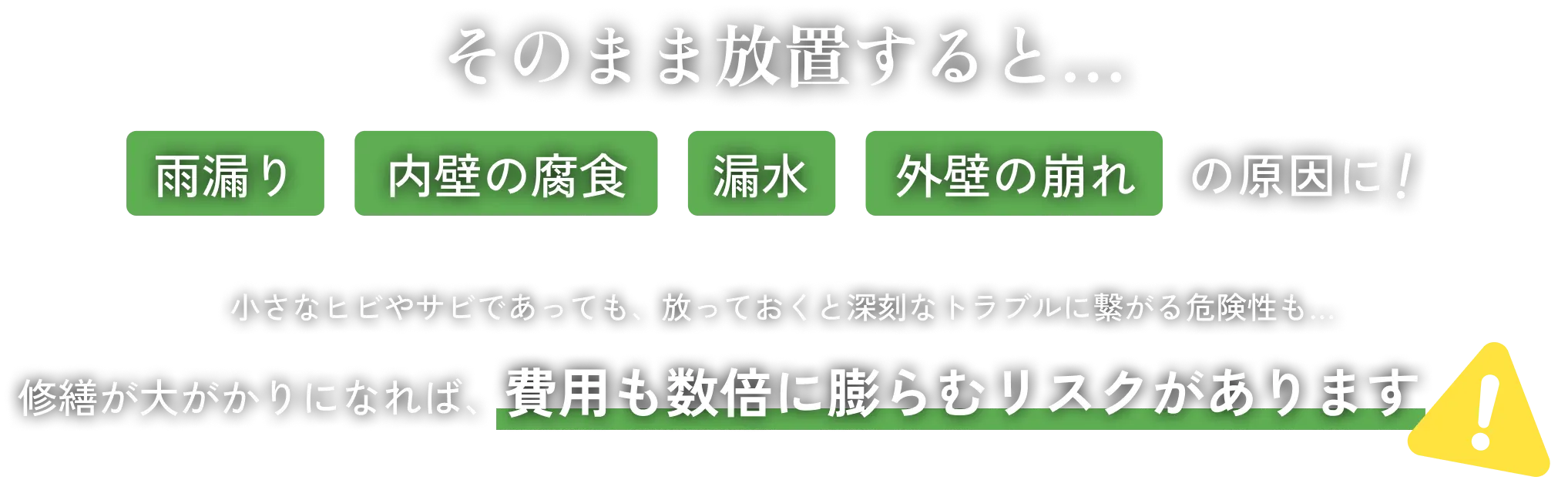そのまま放置すると…雨漏り・内壁の腐食・漏水・外壁の崩れの原因に